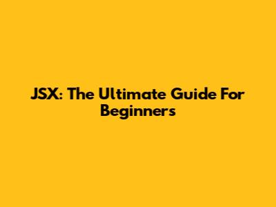 JSX: The Ultimate Guide For Beginners