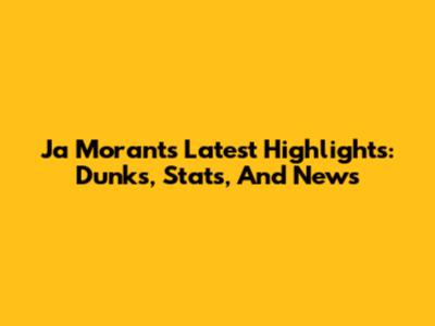 Ja Morant's Latest Highlights: Dunks, Stats, And News