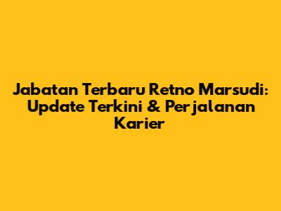 Jabatan Terbaru Retno Marsudi: Update Terkini & Perjalanan Karier