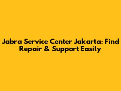 Jabra Service Center Jakarta: Find Repair & Support Easily