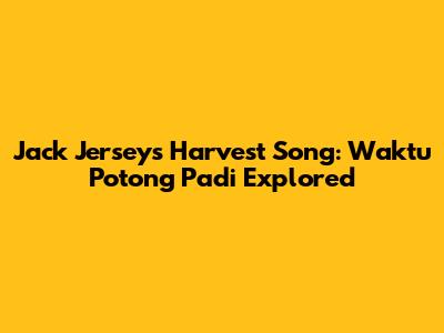 Jack Jersey's Harvest Song: 'Waktu Potong Padi' Explored
