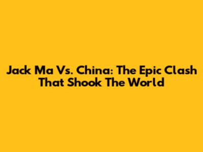 Jack Ma Vs. China: The Epic Clash That Shook The World