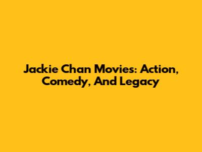 Jackie Chan Movies: Action, Comedy, And Legacy