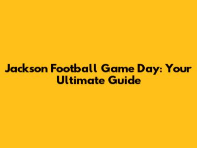 Jackson Football Game Day: Your Ultimate Guide