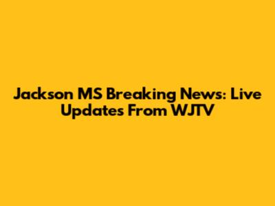 Jackson MS Breaking News: Live Updates From WJTV