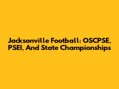 Jacksonville Football: OSCPSE, PSEI, And State Championships