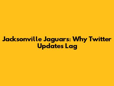 Jacksonville Jaguars: Why Twitter Updates Lag