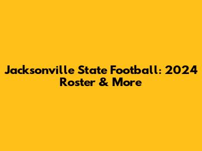 Jacksonville State Football: 2024 Roster & More