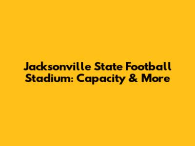 Jacksonville State Football Stadium: Capacity & More
