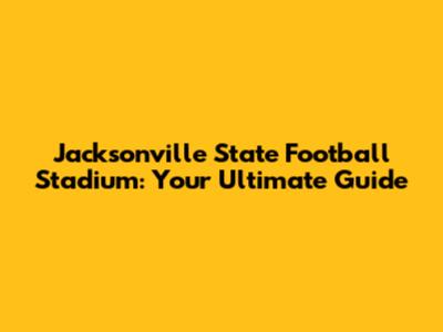 Jacksonville State Football Stadium: Your Ultimate Guide