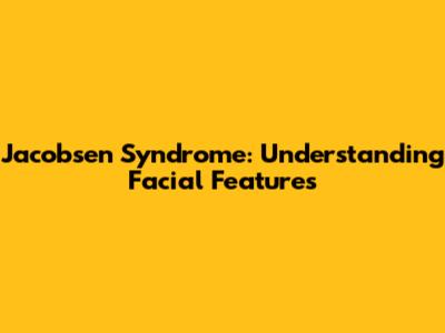 Jacobsen Syndrome: Understanding Facial Features