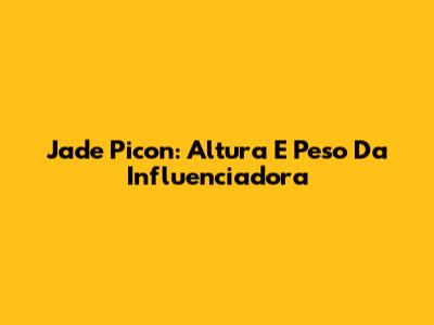 Jade Picon: Altura E Peso Da Influenciadora