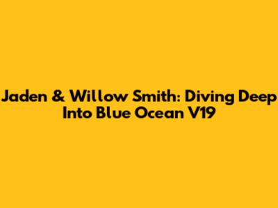 Jaden & Willow Smith: Diving Deep Into 'Blue Ocean V19'
