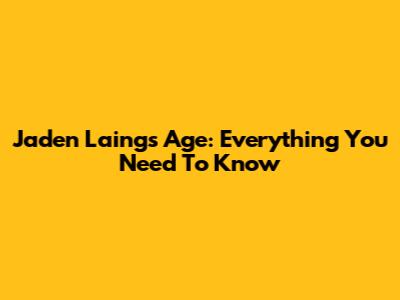 Jaden Laing's Age: Everything You Need To Know