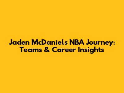 Jaden McDaniels' NBA Journey: Teams & Career Insights