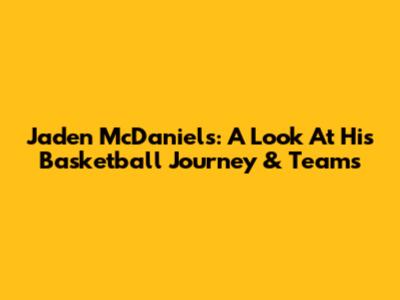 Jaden McDaniels: A Look At His Basketball Journey & Teams
