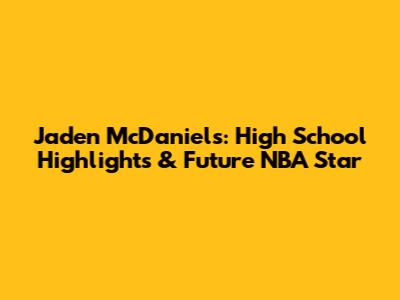 Jaden McDaniels: High School Highlights & Future NBA Star