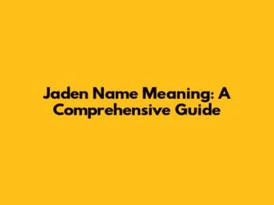 Jaden Name Meaning: A Comprehensive Guide