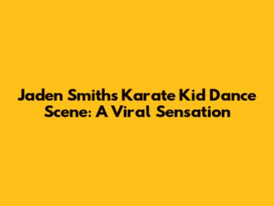 Jaden Smith's Karate Kid Dance Scene: A Viral Sensation