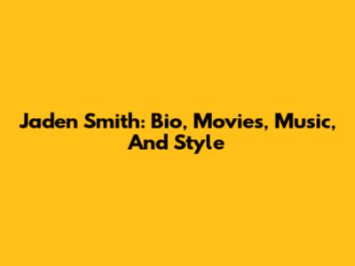 Jaden Smith: Bio, Movies, Music, And Style