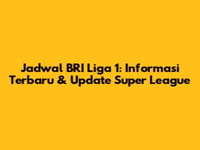 Jadwal BRI Liga 1: Informasi Terbaru & Update Super League