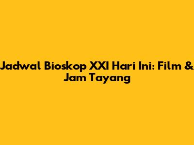 Jadwal Bioskop XXI Hari Ini: Film & Jam Tayang