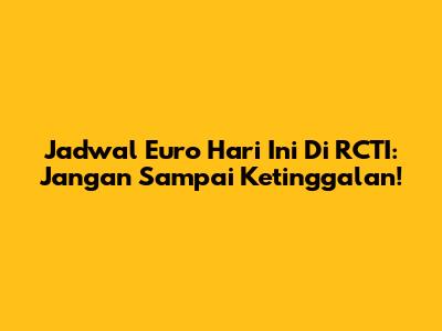 Jadwal Euro Hari Ini Di RCTI: Jangan Sampai Ketinggalan!
