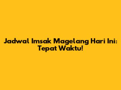 Jadwal Imsak Magelang Hari Ini: Tepat Waktu!