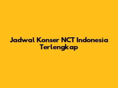 Jadwal Konser NCT Indonesia Terlengkap