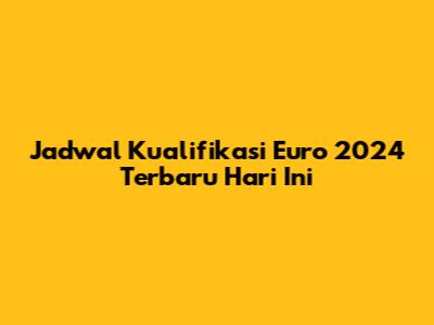 Jadwal Kualifikasi Euro 2024 Terbaru Hari Ini
