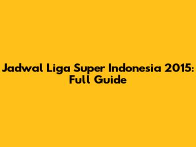 Jadwal Liga Super Indonesia 2015: Full Guide