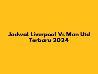Jadwal Liverpool Vs Man Utd Terbaru 2024