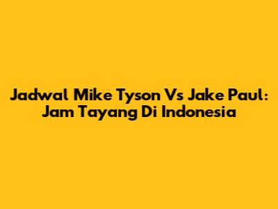 Jadwal Mike Tyson Vs Jake Paul: Jam Tayang Di Indonesia