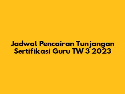 Jadwal Pencairan Tunjangan Sertifikasi Guru TW 3 2023