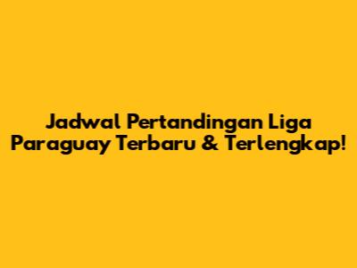 Jadwal Pertandingan Liga Paraguay Terbaru & Terlengkap!