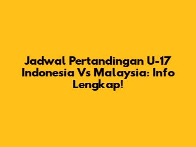 Jadwal Pertandingan U-17 Indonesia Vs Malaysia: Info Lengkap!