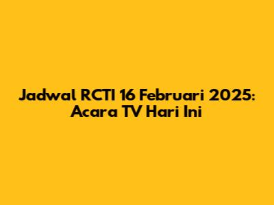 Jadwal RCTI 16 Februari 2025: Acara TV Hari Ini