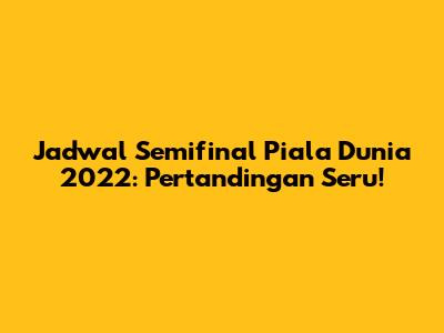 Jadwal Semifinal Piala Dunia 2022: Pertandingan Seru!