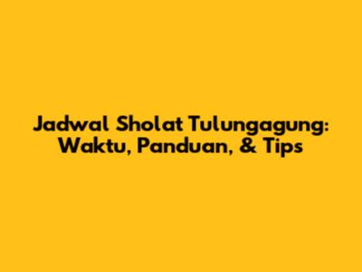 Jadwal Sholat Tulungagung: Waktu, Panduan, & Tips