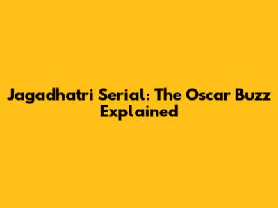Jagadhatri Serial: The Oscar Buzz Explained