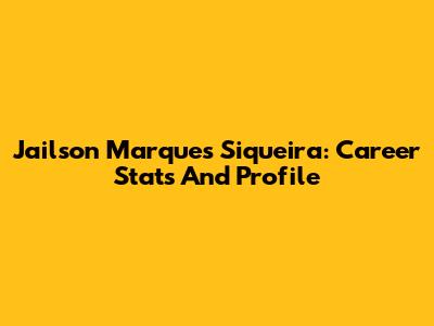 Jailson Marques Siqueira: Career Stats And Profile