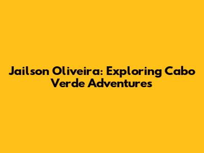 Jailson Oliveira: Exploring Cabo Verde Adventures