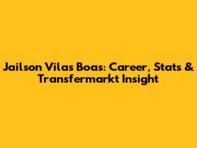 Jailson Vilas Boas: Career, Stats & Transfermarkt Insight