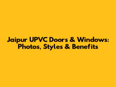 Jaipur UPVC Doors & Windows: Photos, Styles & Benefits