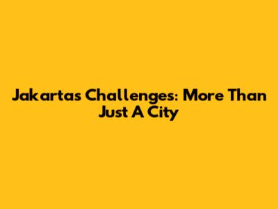 Jakarta's Challenges: More Than Just A City