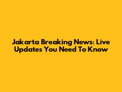 Jakarta Breaking News: Live Updates You Need To Know