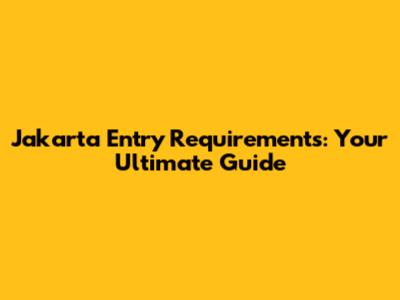 Jakarta Entry Requirements: Your Ultimate Guide