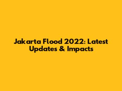 Jakarta Flood 2022: Latest Updates & Impacts
