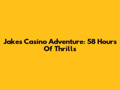 Jake's Casino Adventure: 58 Hours Of Thrills