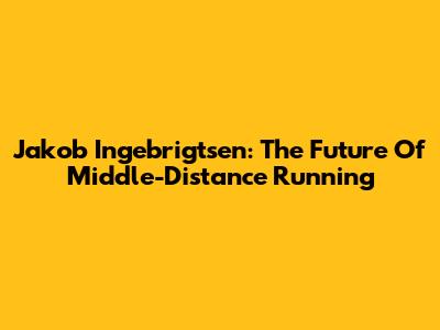 Jakob Ingebrigtsen: The Future Of Middle-Distance Running